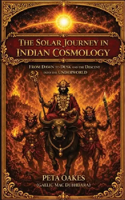 The Solar Journey in Indian Cosmology: From Dawn to Dusk and the Descent into the Underworld by Peta Oakes (Gaelic Mac Dubhdara)