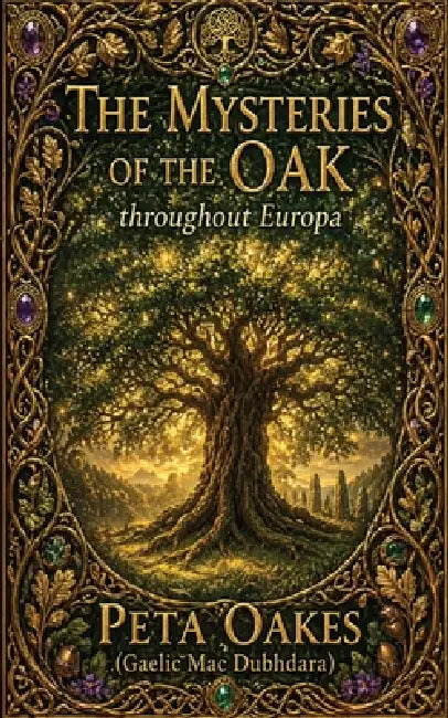 The Mysteries of the Oak throughout Europa: From Little Acorns, Mighty Oaks Grow by Peta Oakes (Gaelic Mac Dubhdara)