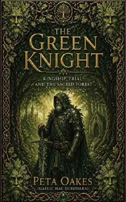 The Green Knight: Kingship, Trial, and the Sacred Forest by Peta Oakes (Gaelic Mac Dubhdara)