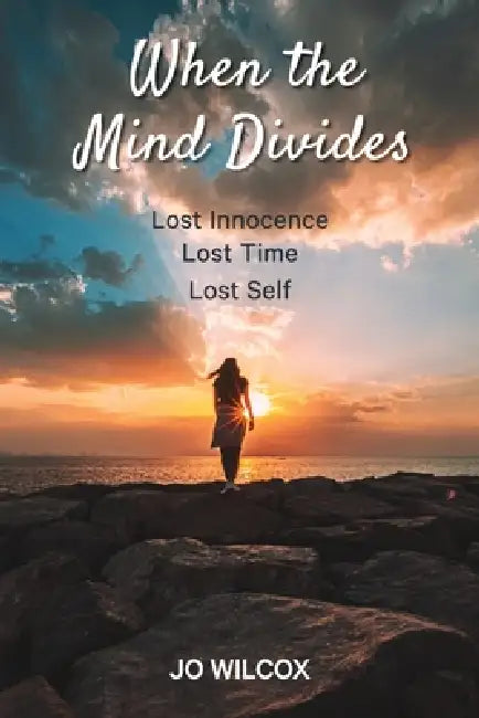 When the mind divides: Lost innocence. Lost time. Lost self. by Jo Wilcox