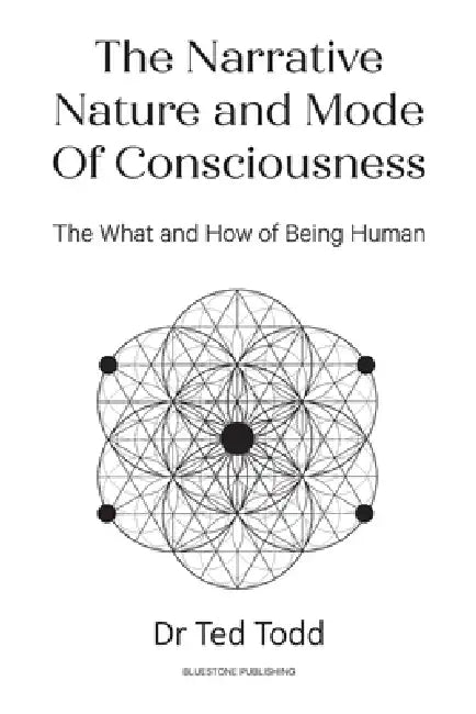The Narrative Nature and Mode of Consciousness: The What and How of Being Human by Ted Todd