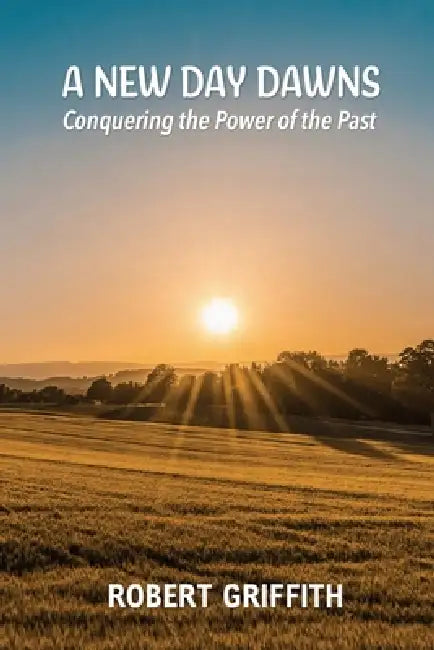 A New Day Dawns: Conquering the Power of the Past by Robert Griffith