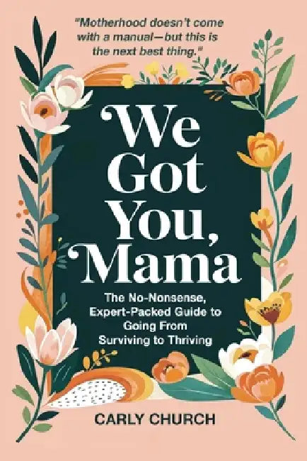 We Got You, Mama: The No-Nonsense, Expert-Packed Guide to Going From Surviving to Thriving by Carly Church