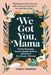 We Got You, Mama: The No-Nonsense, Expert-Packed Guide to Going From Surviving to Thriving by Carly Church