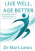 Live Well, Age Better: An Australian Doctor's Practical Guide to a Longer, Healthier Life by Mark Lewis