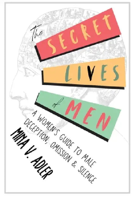 The Secret Lives of Men: A Women's Guide to Male Deception, Omission & Silence by Mina V. Adler