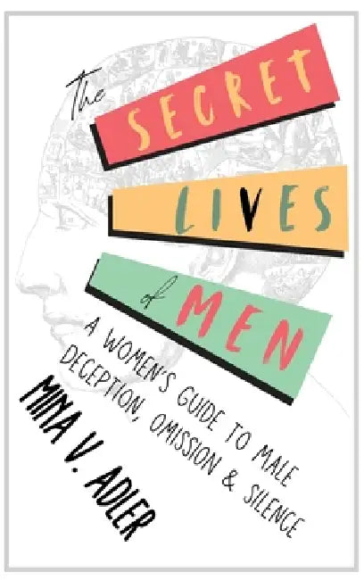 The Secret Lives of Men: A Women's Guide to Male Deception, Omission & Silence by Mina V. Adler