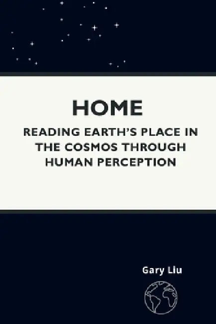 Home: Reading Earth's Place in the Cosmos Through Human Perception by Gary Liu