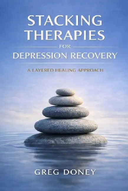 Stacking Therapies for Depression Recovery: A Layered Healing Approach by Greg Doney