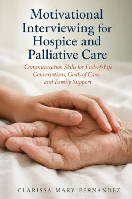 Motivational Interviewing for Hospice and Palliative Care: Communication Skills for End-of-Life Conversations, Goals of Care, and Family Support by Clarissa Mary Fernandez