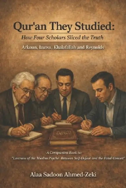 Qur'an They Studied: How Four Scholars Sliced the Truth: Arkoun, Izutsu, Khalafallah and Reynolds by Alaa Sadoon Ahmed-Zeki