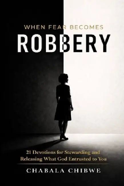 When Fear Becomes Robbery: 21 Devotions for Stewarding and Releasing What God Entrusted to You by Chabala Chibwe