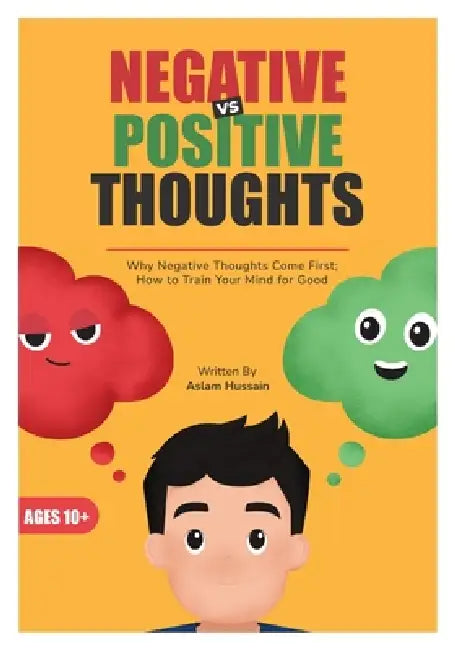 Negative vs Positive Thoughts: Why Negative Thoughts Come First; How to Train Your Mind for Good by Aslam Hussain