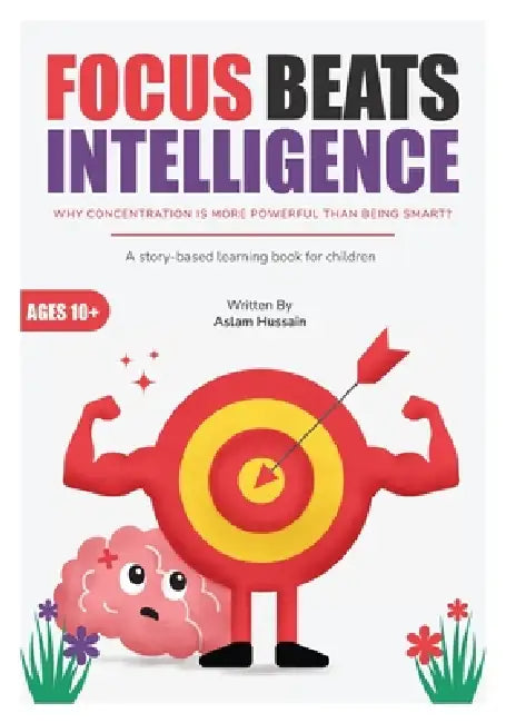 Focus Beats Intelligence: Why Concentration Is More Powerful Than Being Smart by Aslam Hussain