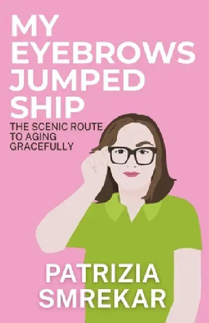 My Eyebrows Jumped Ship: The Scenic Route to Aging Gracefully by Patrizia Smrekar