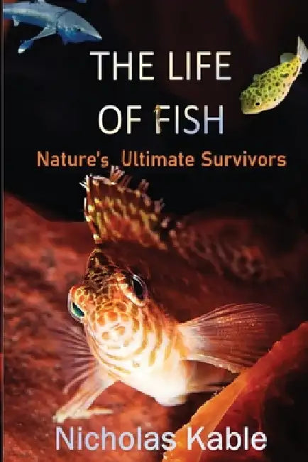 The Life of Fish: Nature's Ultimate Survivors by Nicholas J. Kable