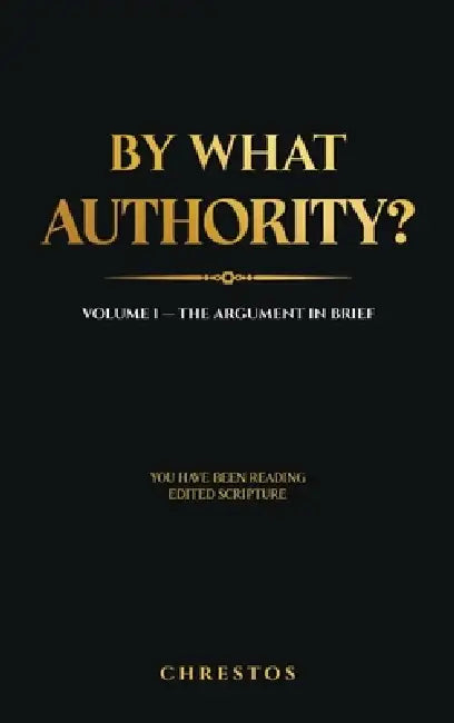 By What Authority?: Volume 1 - The Argument In Brief by Chrestos