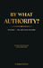 By What Authority?: Volume 1 - The Argument In Brief by Chrestos