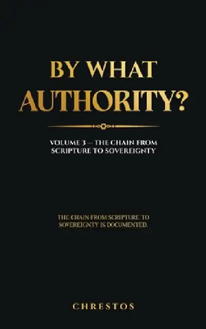 By What Authority?: Volume 3 - The Chain from Scripture to Sovereignty by Chrestos