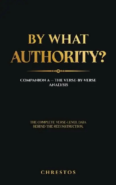 By What Authority?: Companion A - The Verse-by-Verse Analysis: by Chrestos