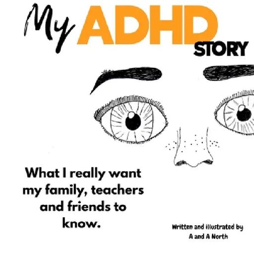 My ADHD Story: What I really want my family, teachers and friends to know. by A. And a. North