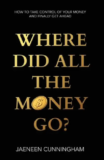 Where Did All The Money Go?: How To Take Control Of Your Money And Finally Get Ahead by Jaeneen Cunningham