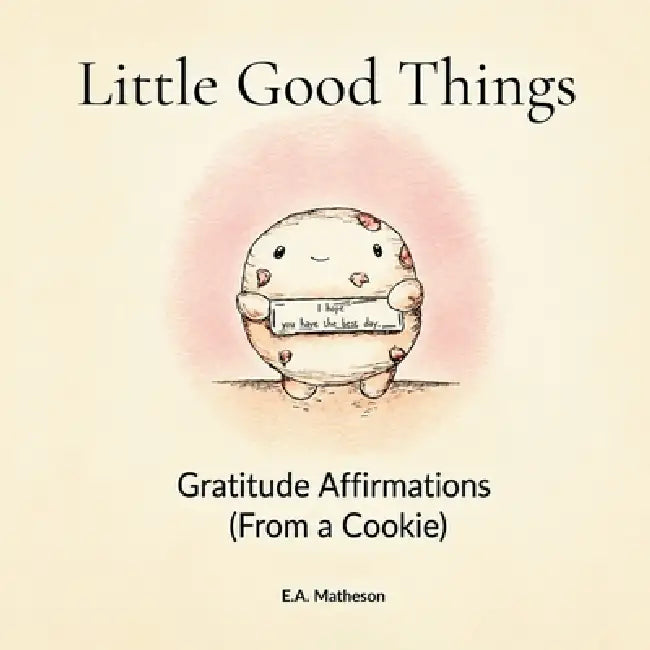 Little Good Things. Gratitude Affirmations (From a Cookie) by E. A. Matheson
