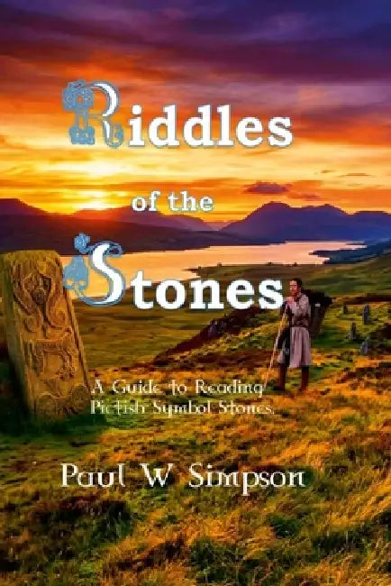 Riddles of the Stones - A Guide to Reading Pictish Symbol Stones by Paul W. Simpson