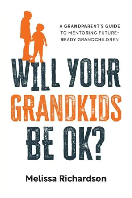 Will Your Grandkids Be OK?: A Grandparent's Guide to Mentoring Future-Ready Grandchildren by Melissa Richardson, Ron Pevny