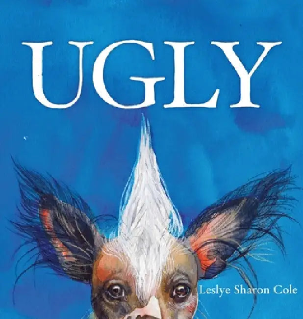 Ugly: A Whimsical Celebration Of The Weird, Wonderful World Of Being Exactly Who You Are. by Leslye Sharon Cole