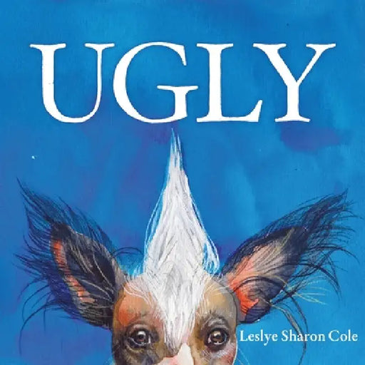 Ugly: A Whimsical Celebration of the Weird, Wonderful World of Being Exactly Who You Are. by Leslye Sharon Cole