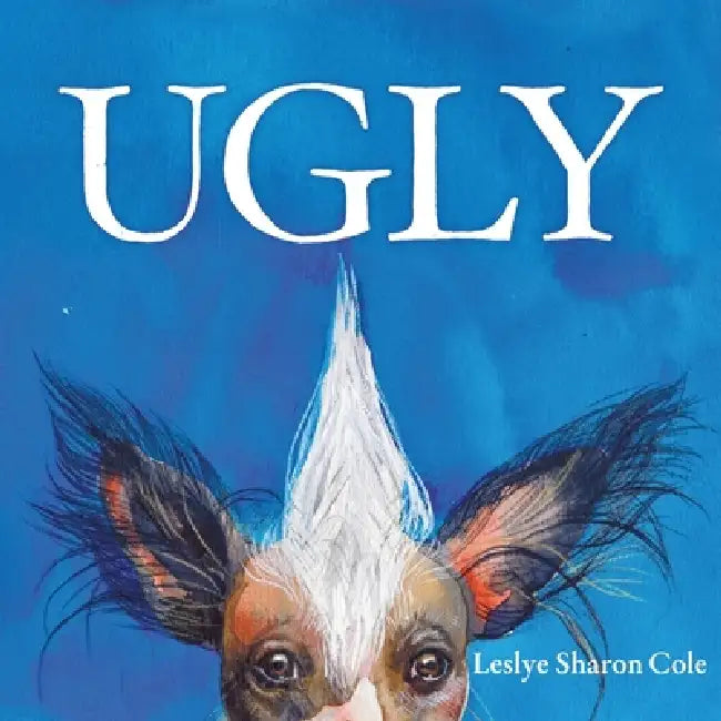 Ugly: A Whimsical Celebration of the Weird, Wonderful World of Being Exactly Who You Are. by Leslye Sharon Cole