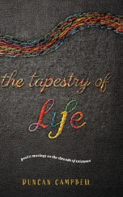 The Tapestry of Life: Poetic musings on the threads of existence by Duncan Campbell