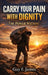 Carry Your Pain with Dignity the Power Within! by Guy F. James
