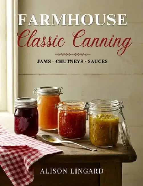 Farmhouse Classic Canning - Jams, Chutneys, Sauces by Alison Lingard