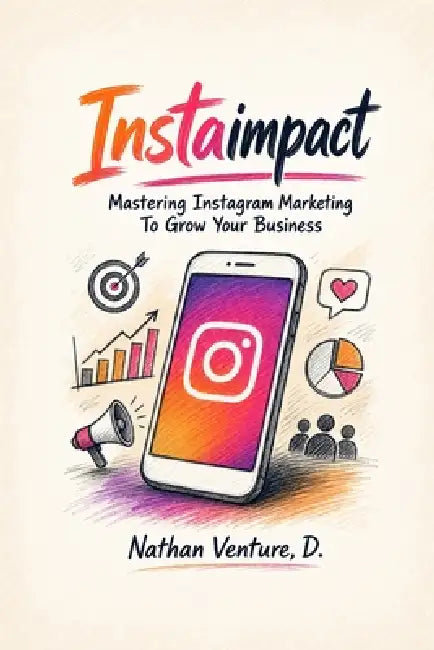 InstaImpact: Mastering Instagram Marketing to Grow Your Business by Nathan D. Venture