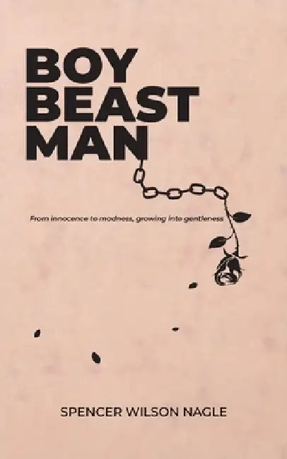 Boy Beast Man: From innocence to madness, growing into gentleness by Spencer W. Nagle, Taylor J. Nagle
