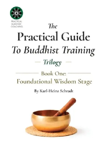 The Practical Guide To Buddhist Training - (Trilogy) - 1. Fundamental Wisdom by Karl-Heinz Schradt