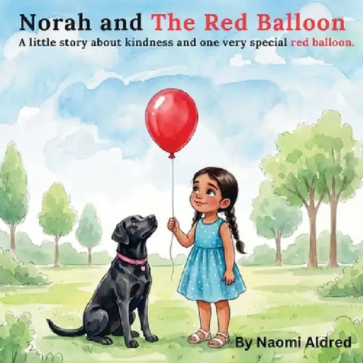 Norah and The Red Balloon: A little story about kindness and one very special red balloon. by Naomi Aldred, Everley Ophelia