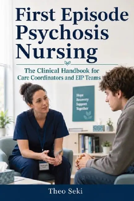 First Episode Psychosis Nursing: The Clinical Handbook for Care Coordinators and EIP Teams by Theo Seki