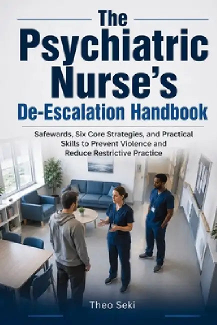 The Psychiatric Nurse's De-Escalation Handbook: Safewards, Six Core Strategies, and Practical Skills to Prevent Violence and Reduce Restrictive Practi by Theo Seki