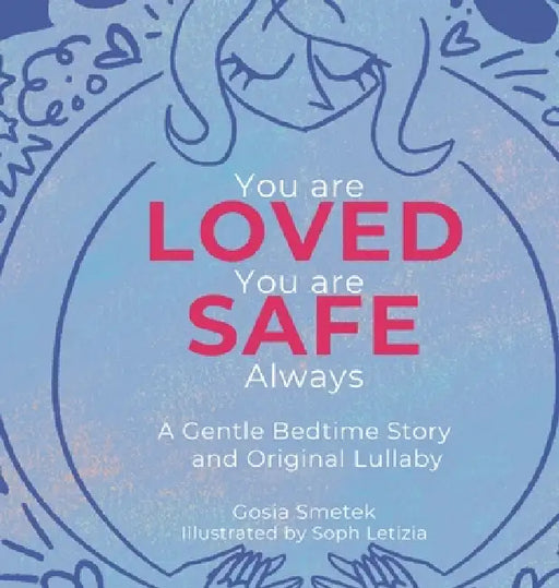 You are Loved. You are Safe. Always. A Gentle Bedtime Story and Original Lullaby by Gosia Smetek