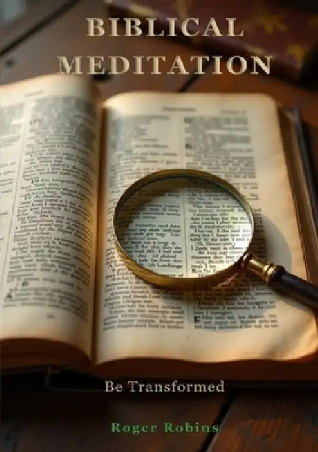 Biblical Meditation Be Transformed by Roger Robins