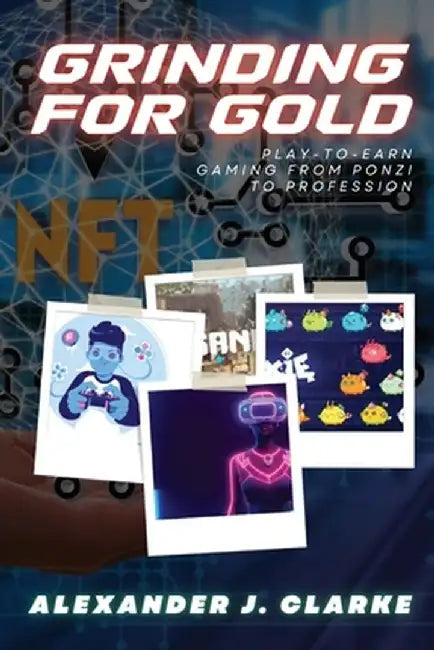 Grinding for Gold: Play-to-Earn Gaming from Ponzi to Profession by Alexander J Clarke
