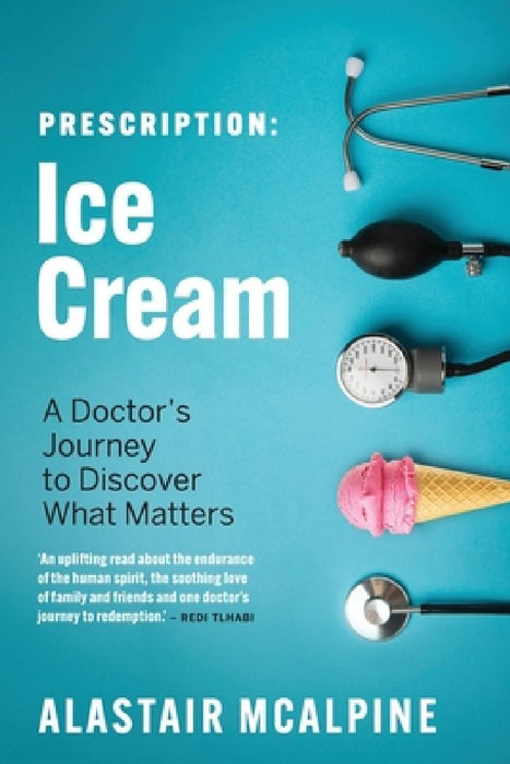 Prescription: Ice Cream: A Doctor's Journey to Discover What Matters by Alastair McAlpine