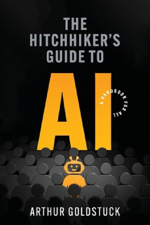 The Hitchhiker's Guide to AI: A Handbook for All by Arthur Goldstuck