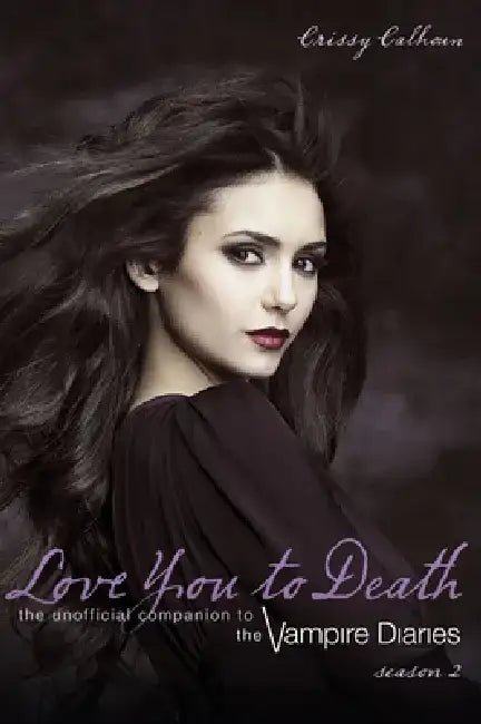 Love You to Death -- Season 2: The Unofficial Companion to the Vampire Diaries by Crissy Calhoun