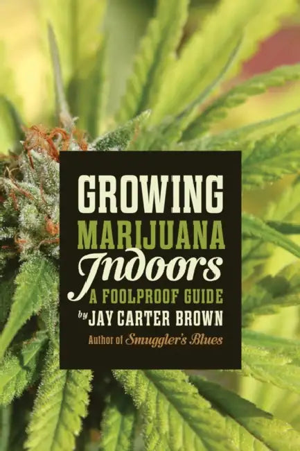 Growing Marijuana Indoors: A Foolproof Guide by Jay Carter Brown