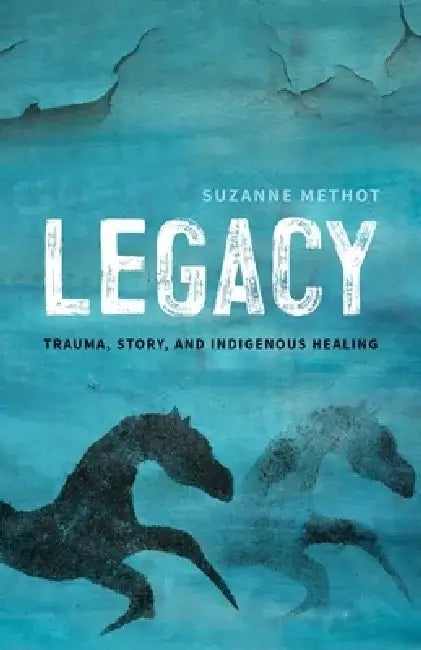 Legacy: Trauma, Story and Indigenous Healing by Suzanne Methot