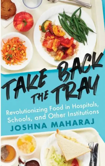 Take Back the Tray: Revolutionizing Food in Hospitals, Schools, and Other Institutions by Joshna Maharaj